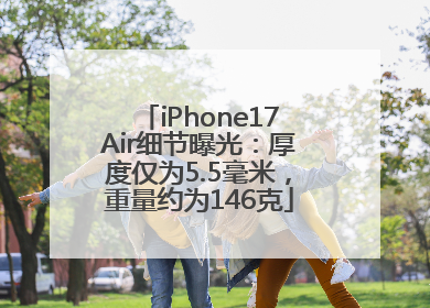 iPhone17Air细节曝光：厚度仅为5.5毫米，重量约为146克